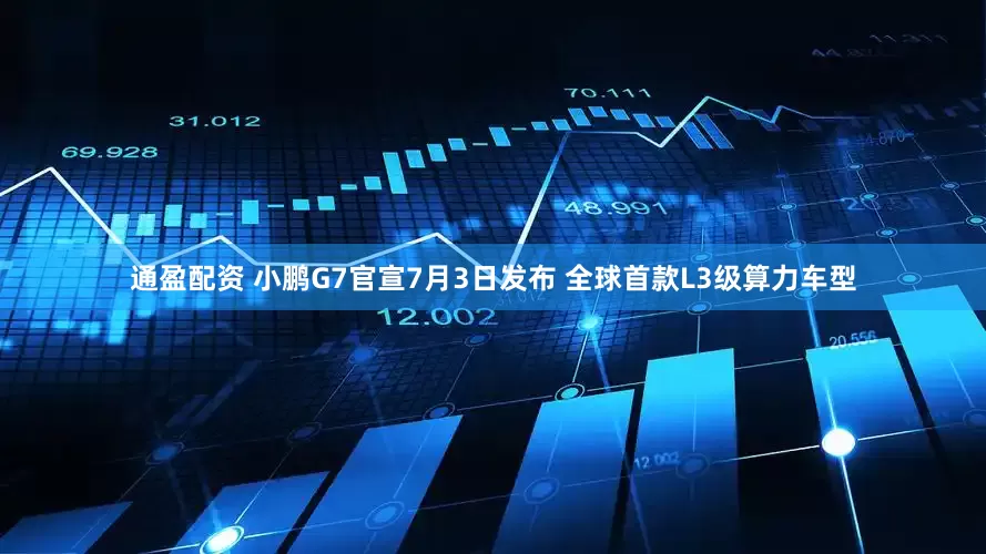 通盈配资 小鹏G7官宣7月3日发布 全球首款L3级算力车型