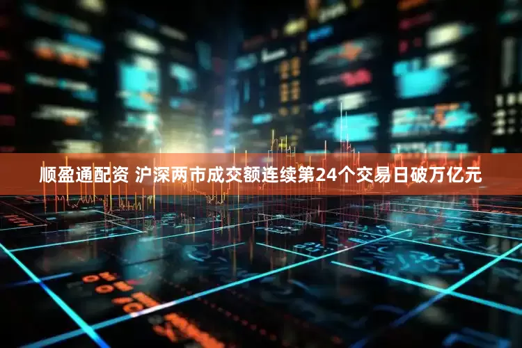顺盈通配资 沪深两市成交额连续第24个交易日破万亿元