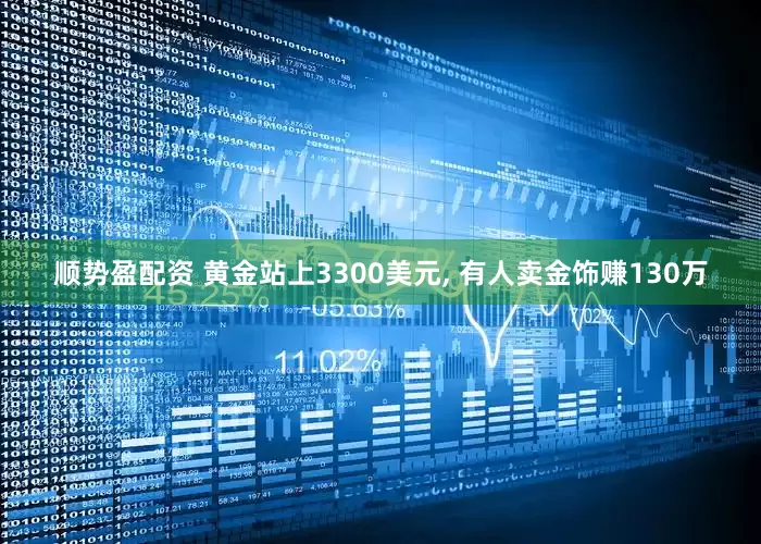 顺势盈配资 黄金站上3300美元, 有人卖金饰赚130万
