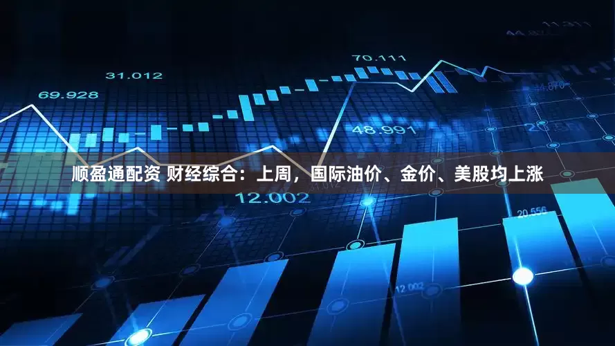 顺盈通配资 财经综合：上周，国际油价、金价、美股均上涨