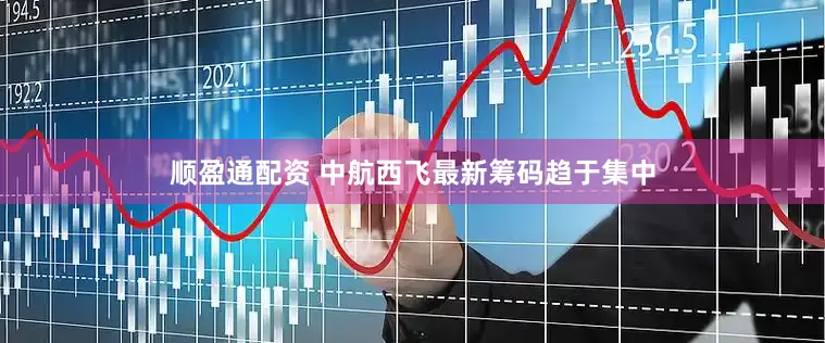 顺盈通配资 中航西飞最新筹码趋于集中