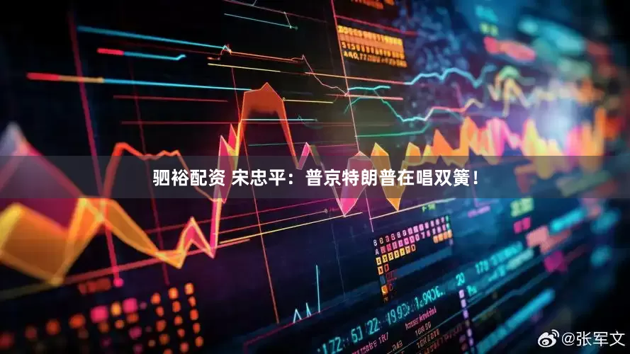 驷裕配资 宋忠平：普京特朗普在唱双簧！