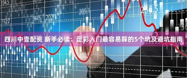 四川中壹配资 新手必读：足彩入门最容易踩的5个坑及避坑指南