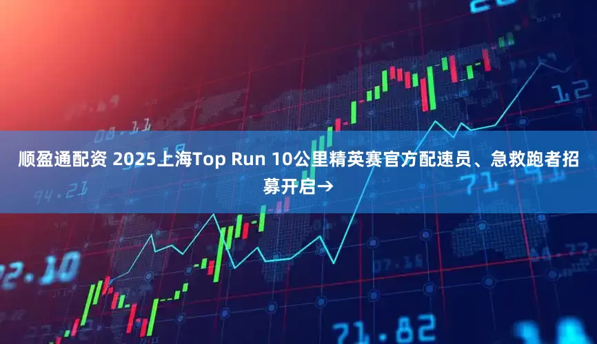 顺盈通配资 2025上海Top Run 10公里精英赛官方配速员、急救跑者招募开启→