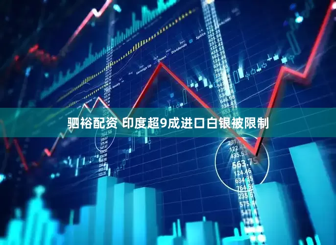 驷裕配资 印度超9成进口白银被限制