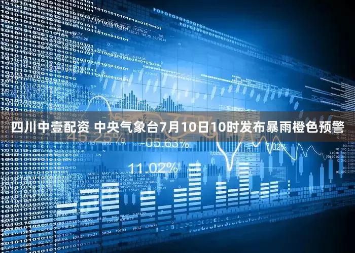 四川中壹配资 中央气象台7月10日10时发布暴雨橙色预警